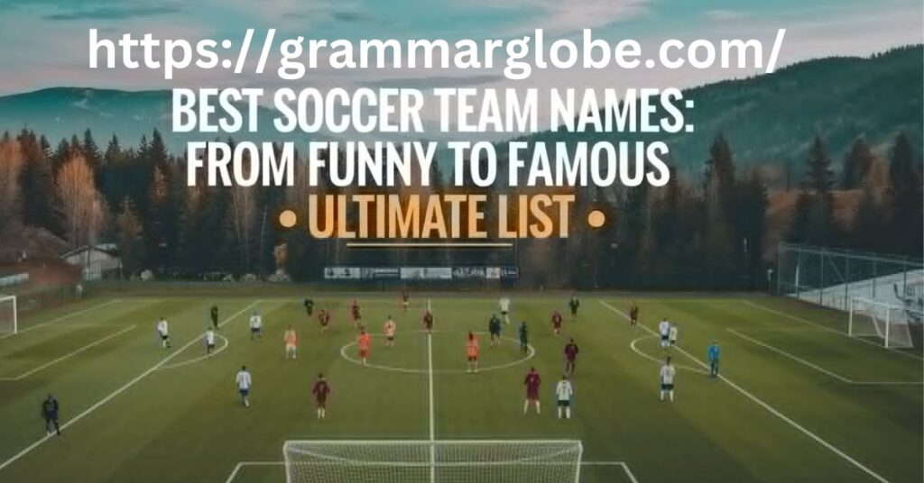 Best Soccer Team Names From Funny to Famous Ultimate List